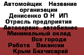 Автомойщик › Название организации ­ Денисенко.О.Н, ИП › Отрасль предприятия ­ Автосервис, автобизнес › Минимальный оклад ­ 50 000 - Все города Работа » Вакансии   . Крым,Бахчисарай